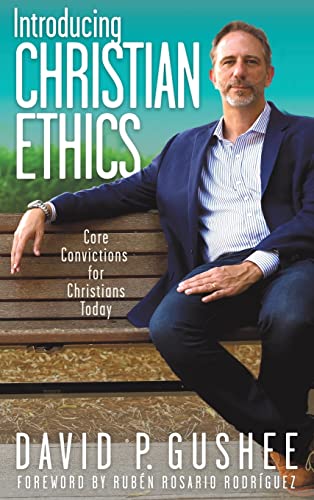Gushee, David P. Introducing Christian Ethics, Core Convictions For Christians Today