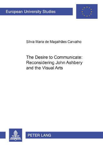 The Desire to Communicate: Reconsidering John Ashbery and the Visual Arts (Europäische Hochschulschriften / European University Studies / Publications Universitaires Européennes)