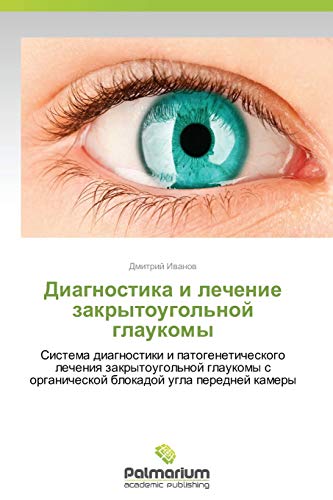 Diagnostika i lechenie zakrytougol'noy glaukomy: Sistema diagnostiki i patogeneticheskogo lecheniya zakrytougol'noy glaukomy s organicheskoy blokadoy ... s organicheskoj blokadoj ugla perednej kamery