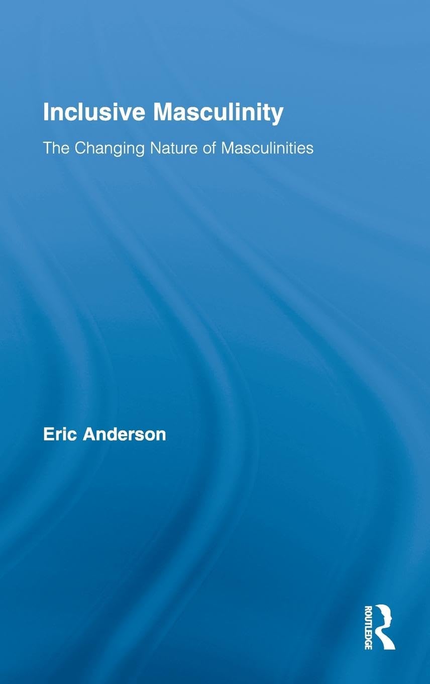 Inclusive Masculinity: The Changing Nature of Masculinities (Routledge Research in Gender and Society, Band 22)