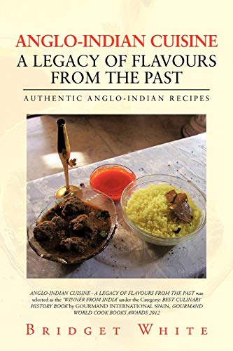 ANGLO-INDIAN CUISINE A LEGACY OF FLAVOURS FROM THE PAST: AUTHENTIC ANGLO-INDIAN RECIPES