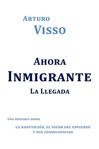 Ahora Inmigrante La Llegada: Una Historia Sobre La Adaptación, El Valor Del Esfuerzo Y Sus Consecuencias: Una Historia Sobre La Adaptaci N, El Valor del Esfuerzo y Sus Consecuencias