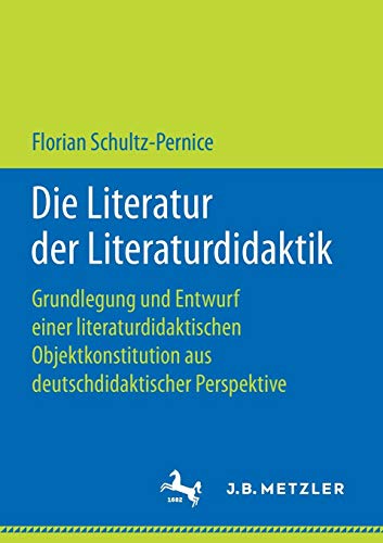 Die Literatur der Literaturdidaktik: Grundlegung und Entwurf einer literaturdidaktischen Objektkonstitution aus deutschdidaktischer Perspektive