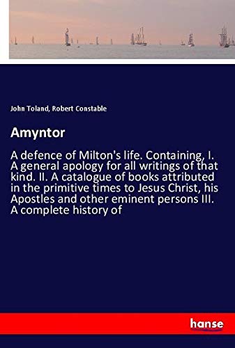 Amyntor: A defence of Milton's life. Containing, I. A general apology for all writings of that kind. II. A catalogue of books attributed in the ... eminent persons III. A complete history of