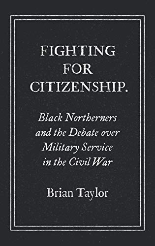 Fighting for Citizenship: Black Northerners and the Debate over Military Service in the Civil War (Civil War America)