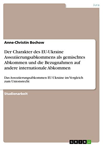 Der Charakter des EU-Ukraine Assoziierungsabkommens als gemischtes Abkommen und die Bezugnahmen auf andere internationale Abkommen: Das Assoziierungsabkommen EU-Ukraine im Vergleich zum Unionsrecht