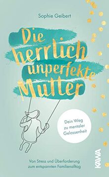 Die herrlich unperfekte Mutter: Dein Weg zu mentaler Gelassenheit von Stress und Überforderung zum entspannten Familienalltag