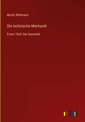 Die technische Mechanik: Erster Theil: Die Geostatik