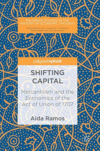 Shifting Capital: Mercantilism and the Economics of the Act of Union of 1707 (Palgrave Studies in the History of Economic Thought)