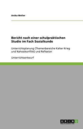 Bericht nach einer schulpraktischen Studie im Fach Sozialkunde: Unterrichtsplanung (Themenbereiche Kalter Krieg und Nahostkonflikt) und Reflexion
