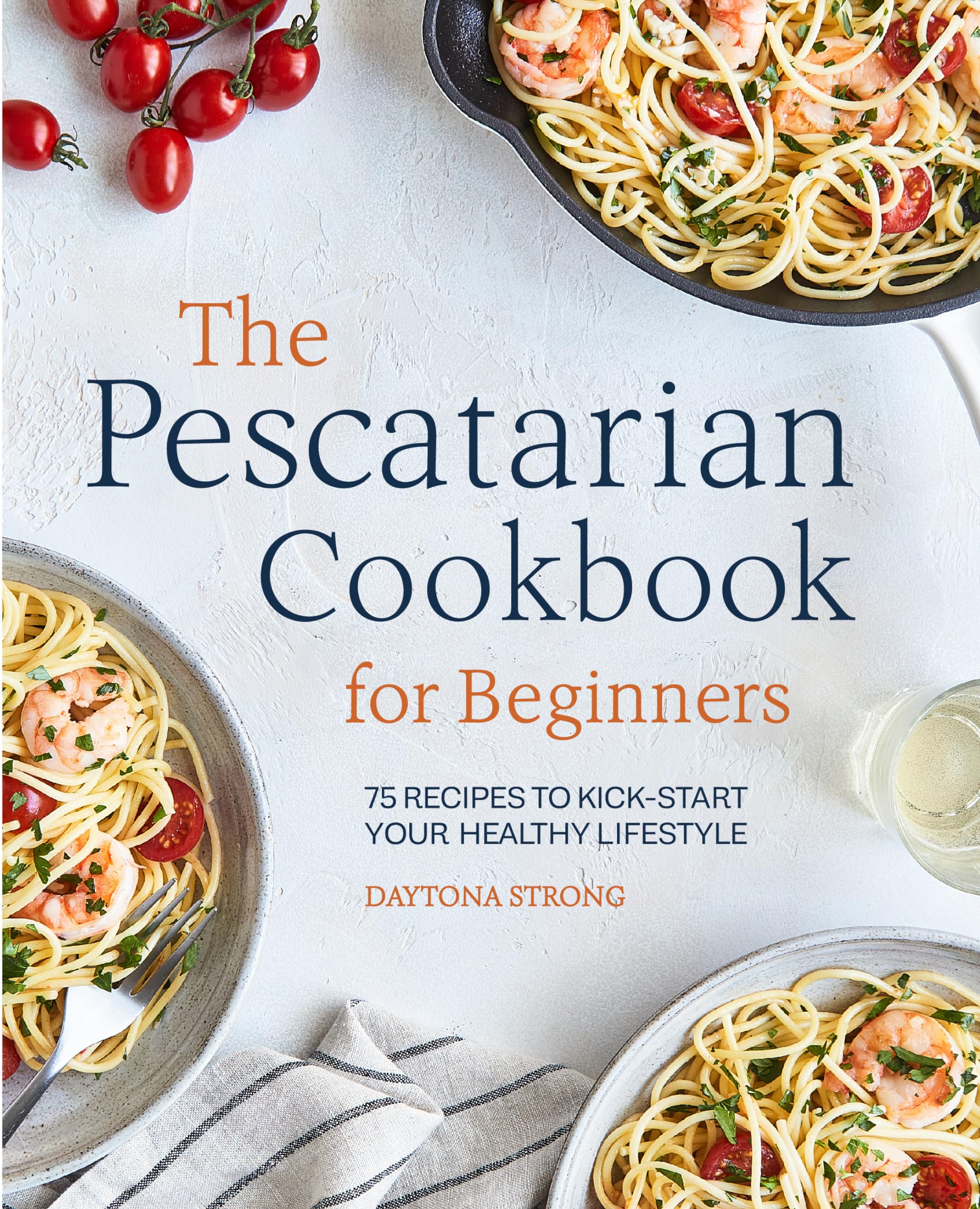 The Pescatarian Cookbook for Beginners: 75 Recipes to Kick-start Your Healthy Lifestyle