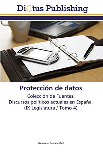 Protección de datos: Colección de Fuentes. Discursos políticos actuales en España. (IX Legislatura / Tomo 4)
