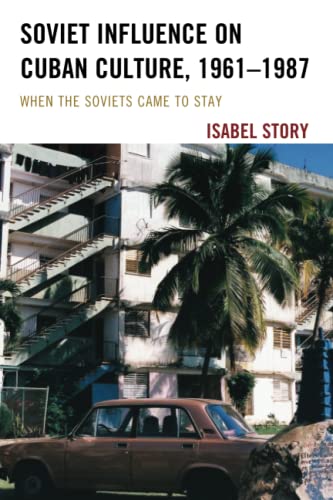 Soviet Influence on Cuban Culture, 1961–1987: When the Soviets Came to Stay (Lexington Studies on Cuba)