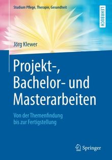 Projekt-, Bachelor- und Masterarbeiten: Von der Themenfindung bis zur Fertigstellung (Studium Pflege, Therapie, Gesundheit)