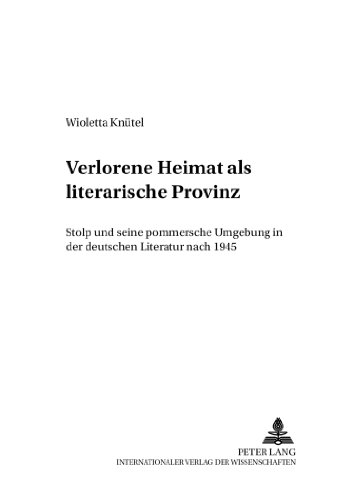 Verlorene Heimat als literarische Provinz: Stolp und seine pommersche Umgebung in der deutschen Literatur nach 1945 (Danziger Beiträge zur Germanistik)