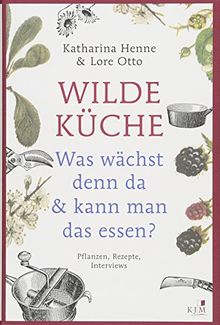 Wilde Küche: Was wächst denn da & kann man das essen? Pflanzen, Rezepte, Interviews