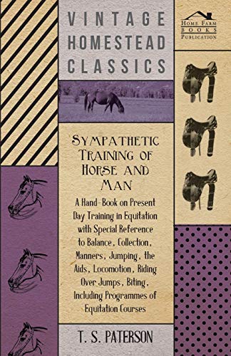 Sympathetic Training Of Horse And Man - A Hand-Book On Present Day Training In Equitation With Special Reference To Balance, Collection, Manners, ... Including Programmes Of Equitation Courses
