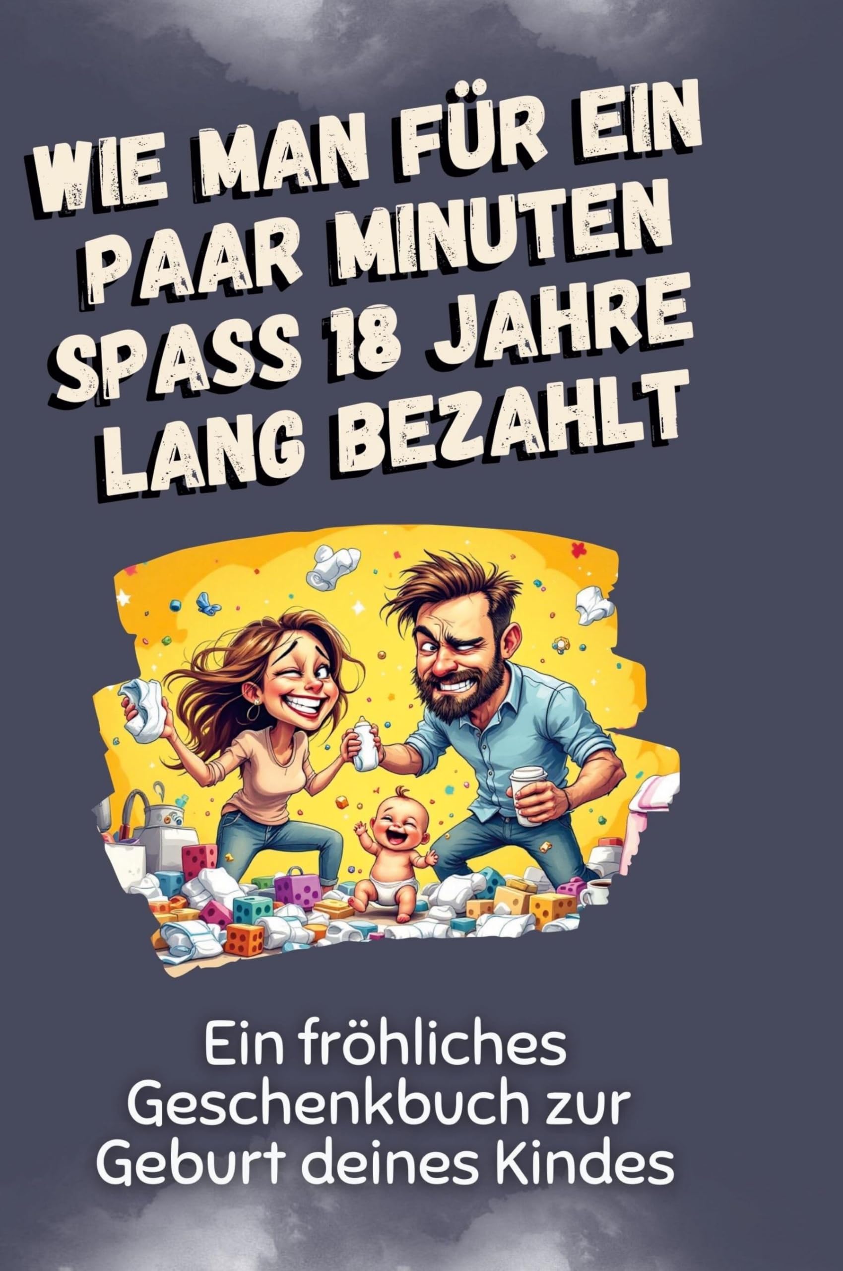 Wie man für ein paar Minuten Spaß 18 Jahre lang bezahlt: Ein fröhliches Geschenkbuch zur Geburt deines Kindes
