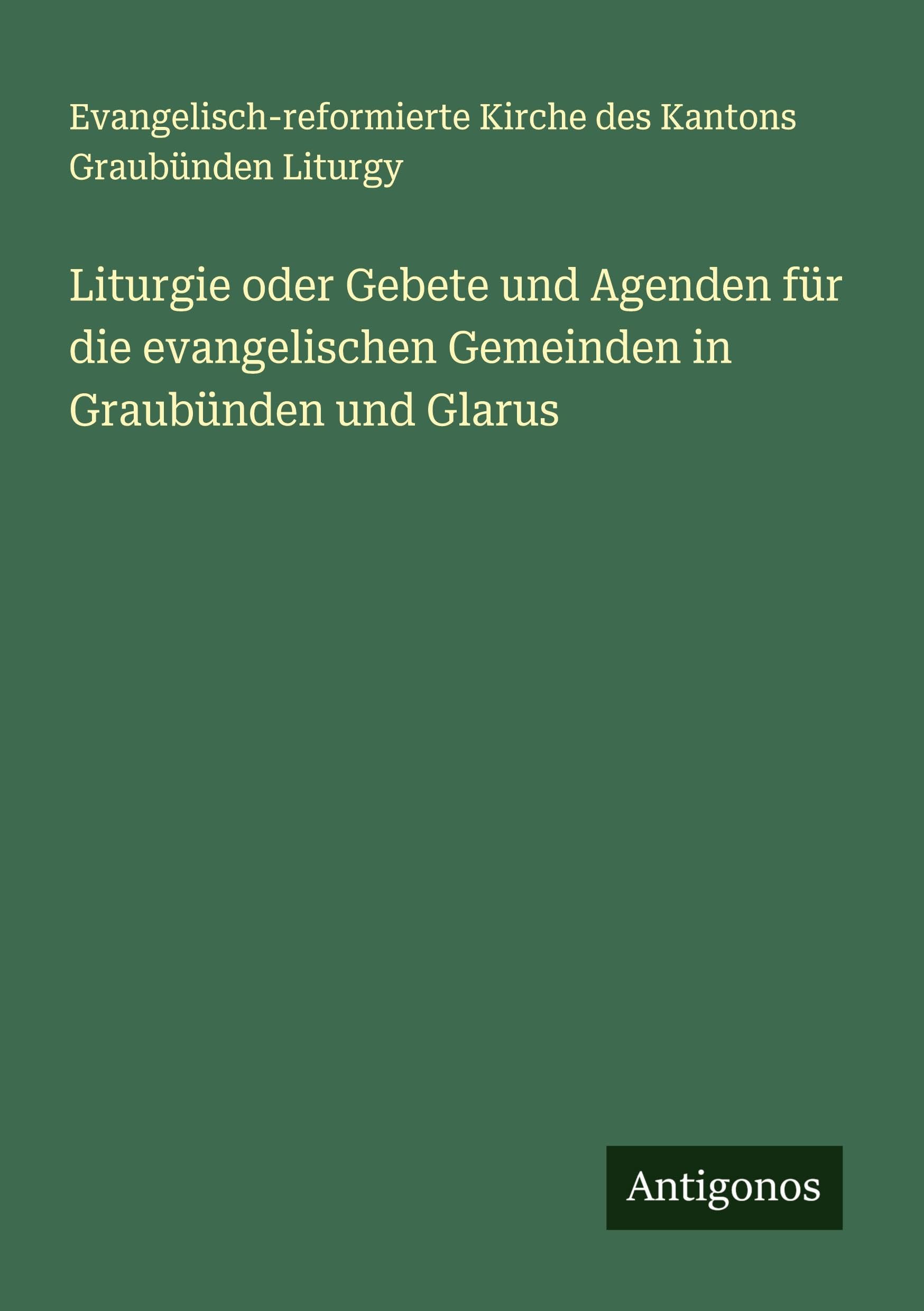 Liturgie oder Gebete und Agenden für die evangelischen Gemeinden in Graubünden und Glarus