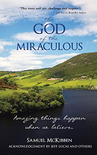 The God of the Miraculous: Amazing Things Happen when we Believe