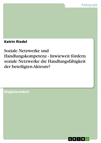Soziale Netzwerke und Handlungskompetenz - Inwieweit fördern soziale Netzwerke die Handlungsfähigkeit der beteiligten Akteure?: Magisterarbeit