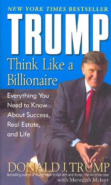 Trump: Think Like a Billionaire: Everything You Need to Know About Success, Real Estate, and Life