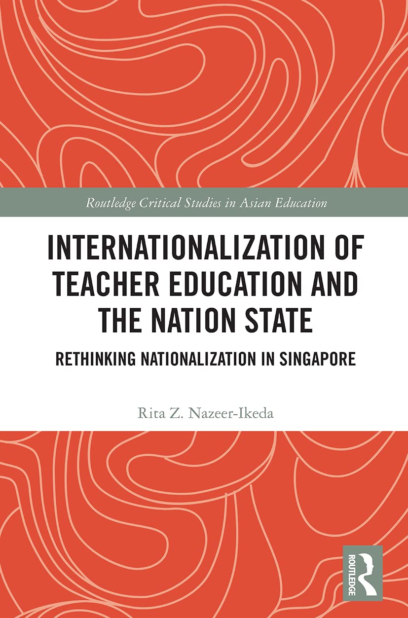 Internationalization of Teacher Education and the Nation State: Rethinking Nationalization in Singapore (Routledge Critical Studies in Asian Education)
