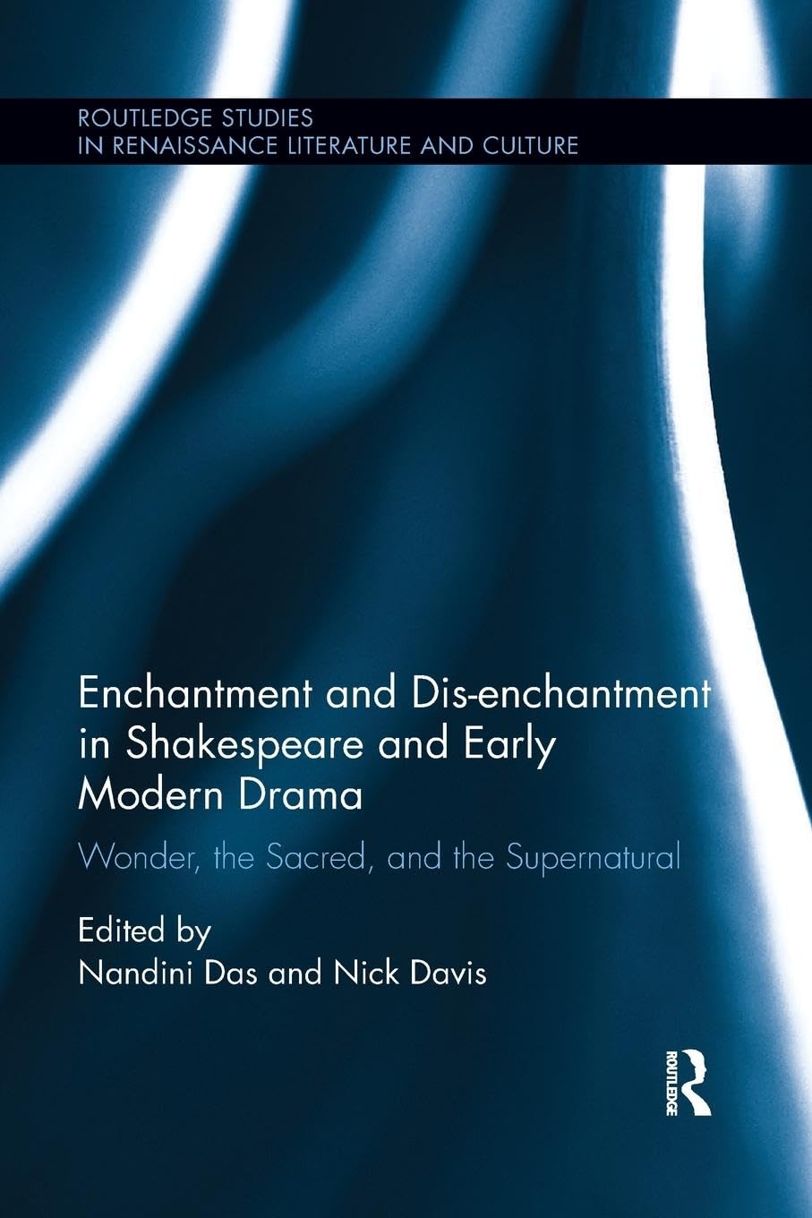 Enchantment and Dis-enchantment in Shakespeare and Early Modern Drama: Wonder, the Sacred, and the Supernatural (Routledge Studies in Renaissance Literature and Culture)