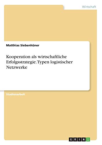 Kooperation als wirtschaftliche Erfolgsstrategie. Typen logistischer Netzwerke