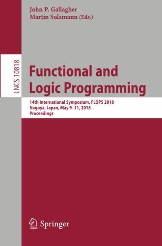 Functional and Logic Programming: 14th International Symposium, FLOPS 2018, Nagoya, Japan, May 9-11, 2018, Proceedings (Lecture Notes in Computer Science, Band 10818)