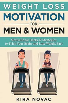 Weight Loss Motivation for Men and Women: Motivational Hacks & Strategies to Trick Your Brain and Lose Weight Fast (Weight Loss, Motivation Strategies, How to Lose Weight, Band 1)