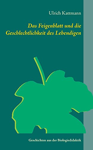 Das Feigenblatt und die Geschlechtlichkeit des Lebendigen: Geschichten aus der Biologiedidaktik