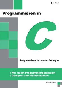 Programmieren in C: Programmieren lernen von Anfang an - Mit vielen Programmierbeispielen - Geeignet zum Selbststudium