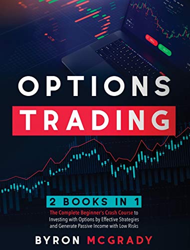 OPTIONS TRADING: 2 Books in 1: The Complete Beginner's Crash Course to Investing with Options by Effective Strategies and Generate Passive Income with Low Risks
