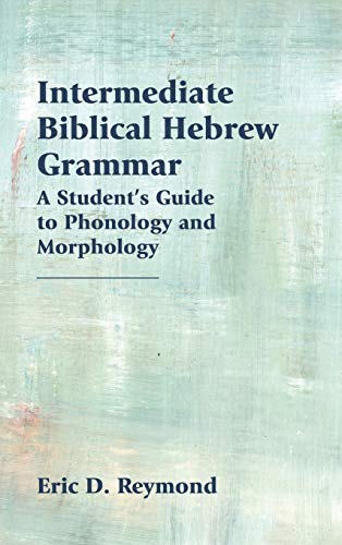 Reymond, Eric D. Intermediate Biblical Hebrew Grammar, A Student's Guide To Phonology And Morphology (Resources For Biblical Study, Band 89)