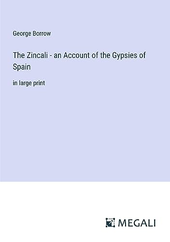 The Zincali - an Account of the Gypsies of Spain: in large print
