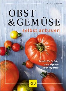 Obst & Gemüse selbst anbauen: Schritt für Schritt zum eigenen Küchengarten (GU Gartenpraxis)