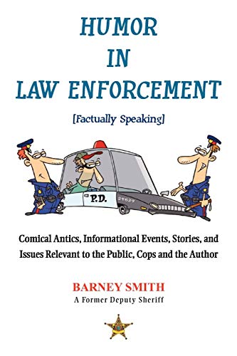 Humor In Law Enforcement [Factually Speaking]: Comical Antics, Informational Events, Stories, and Issues Relevant to the Public, Cops and the Author