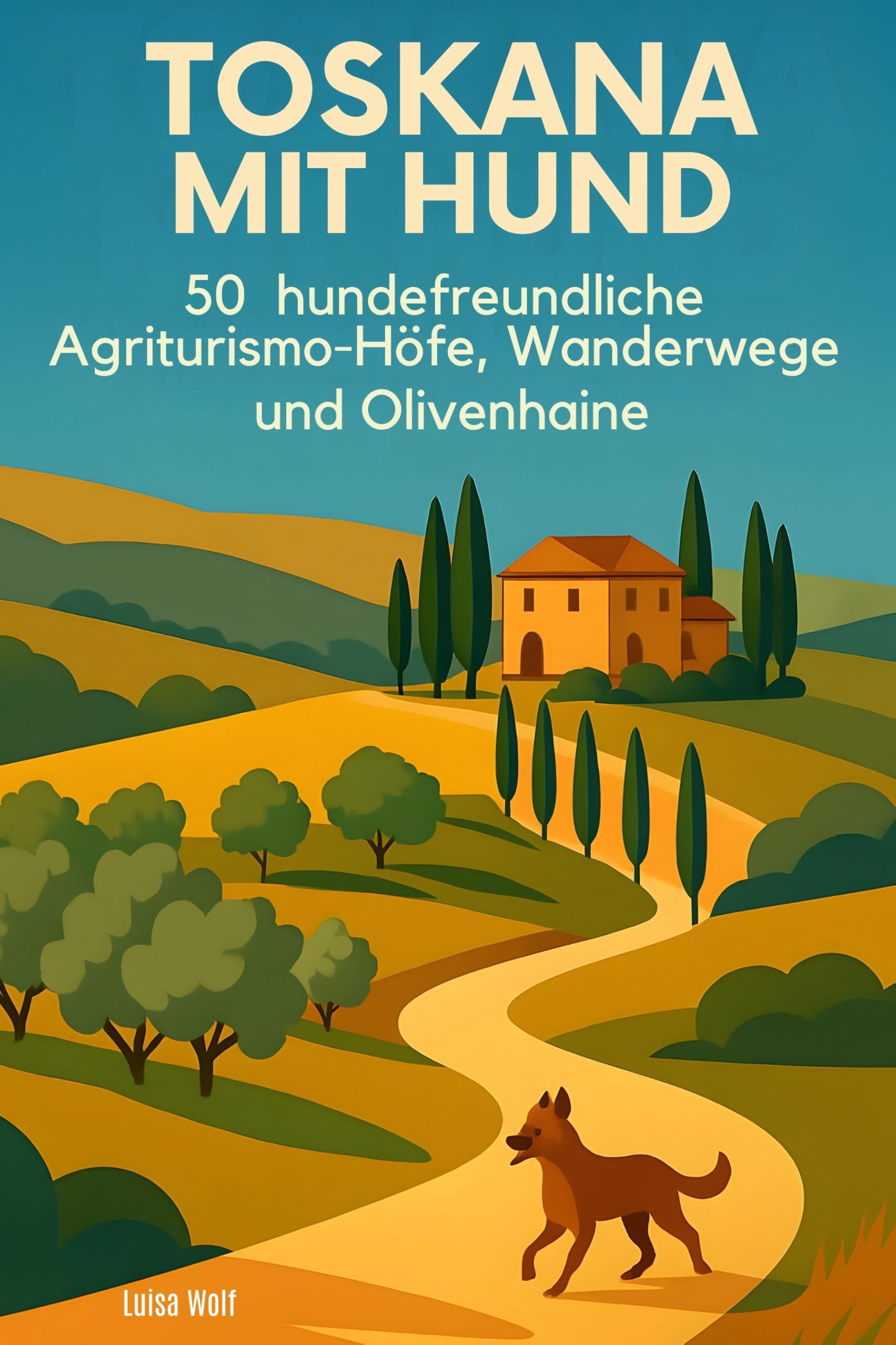 Toskana mit Hund: 50 hundefreundliche Agriturismo-Höfe, Wanderwege und Olivenhaine