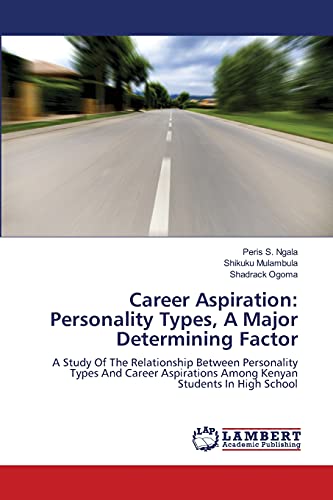 Career Aspiration: Personality Types, A Major Determining Factor: A Study Of The Relationship Between Personality Types And Career Aspirations Among Kenyan Students In High School