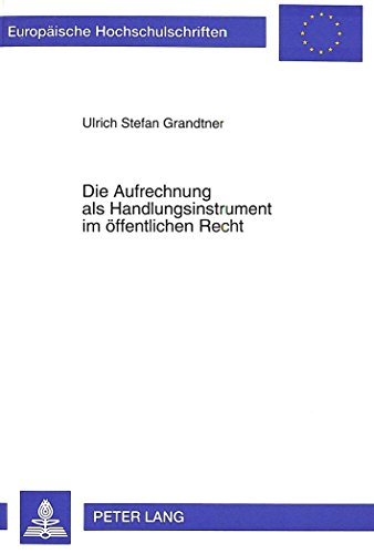 Die Aufrechnung als Handlungsinstrument im öffentlichen Recht: Grundlagen, Wirkungen und Rechtsschutzverfahren (Europäische Hochschulschriften - Reihe II)