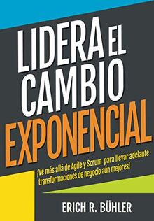 Lidera el cambio exponencial: Ve más allá de Agile y Scrum para llevar adelante transformaciones de negocio aún mejores