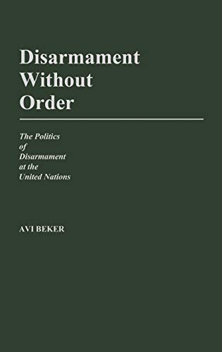 Disarmament Without Order: The Politics of Disarmament at the United Nations (Contributions in Political Science)