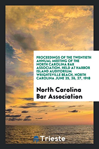 Proceedings of the Twentieth Annual Meeting of the North Carolina Bar Association. Held at Harbor Island Auditorium Wrightsville Beach, North Carolina June 25, 26, 27, 1918