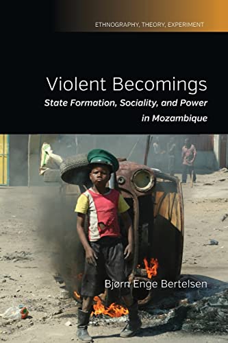 Violent Becomings: State Formation, Sociality, and Power in Mozambique (Ethnography, Theory, Experiment, 4)