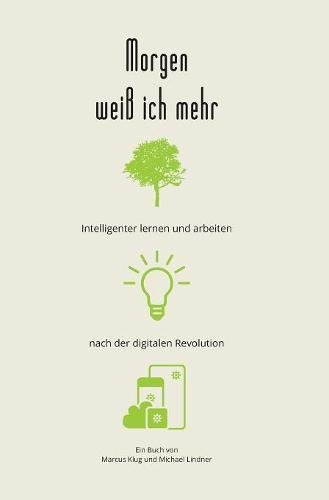 Morgen weiß ich mehr: Intelligenter lernen und arbeiten nach der digitalen Revolution