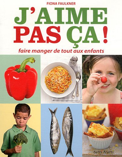 J'aime Pas ça ! : Faire Manger De Tout Aux Enfants