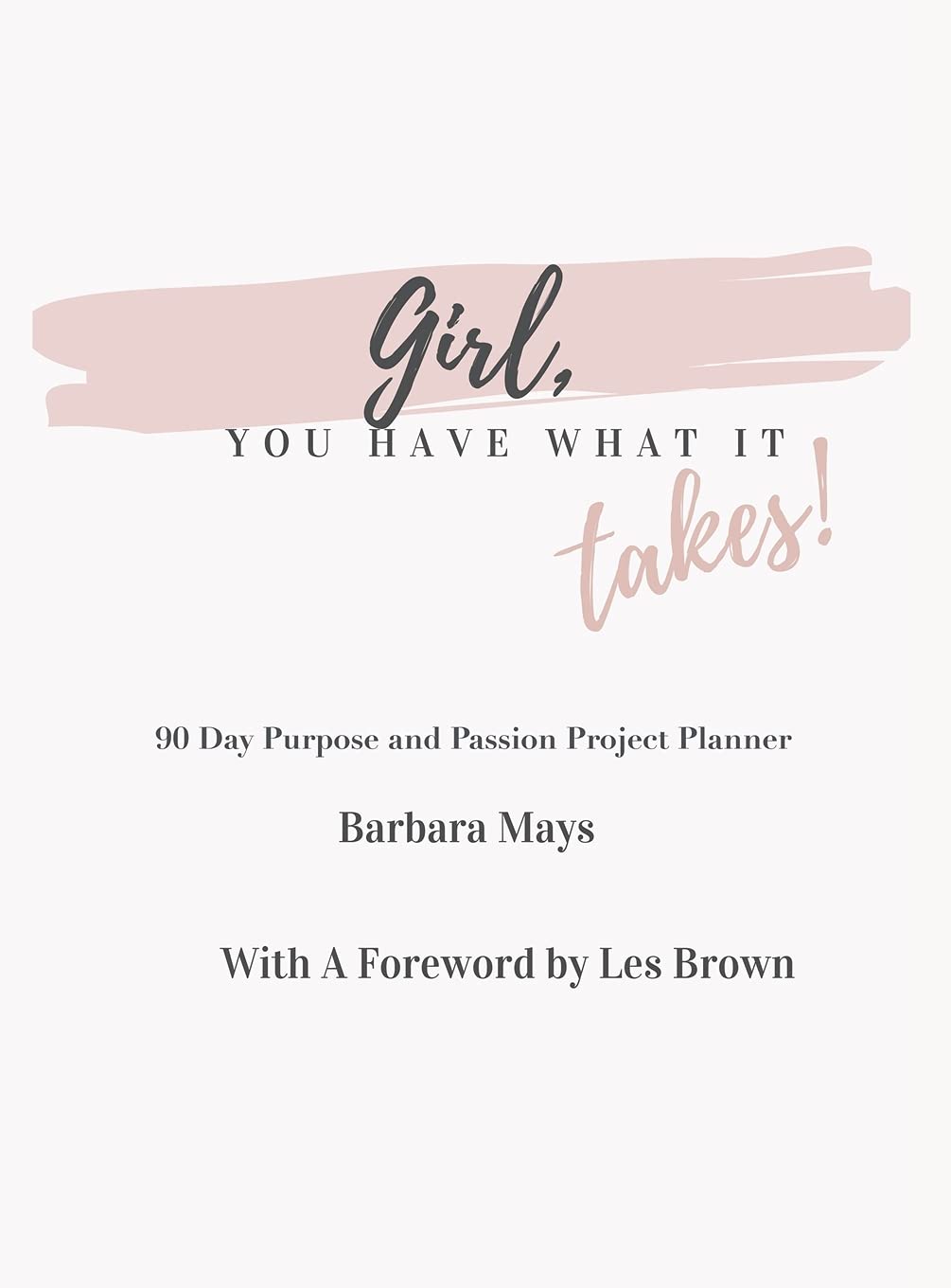 Girl, You Have What It Takes!: 90 Day Purpose and Passion Project Planner