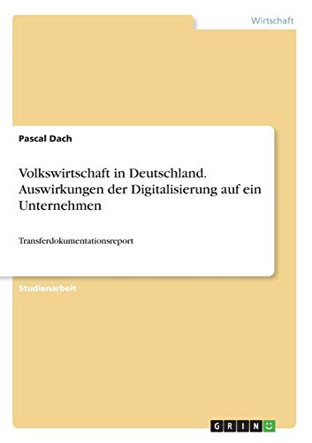 Volkswirtschaft in Deutschland. Auswirkungen der Digitalisierung auf ein Unternehmen: Transferdokumentationsreport