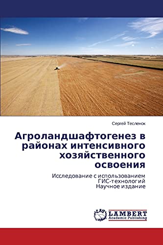 Agrolandshaftogenez v rayonakh intensivnogo khozyaystvennogo osvoeniya: Issledovanie s ispol'zovaniem GIS-tekhnologiy Nauchnoe izdanie